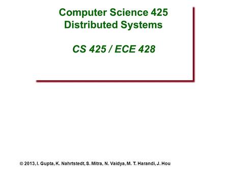 Computer Science 425 Distributed Systems CS 425 / ECE 428  2013, I. Gupta, K. Nahrtstedt, S. Mitra, N. Vaidya, M. T. Harandi, J. Hou.