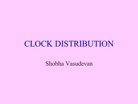 CLOCK DISTRIBUTION Shobha Vasudevan. The clock distribution problem Large Chip Area Different flop densities Non-uniform distribution of flops All flops.