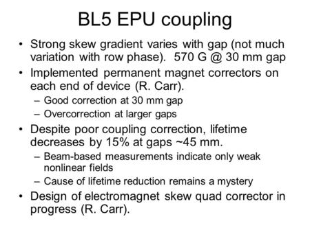 BL5 EPU coupling Strong skew gradient varies with gap (not much variation with row phase). 570 30 mm gap Implemented permanent magnet correctors on.