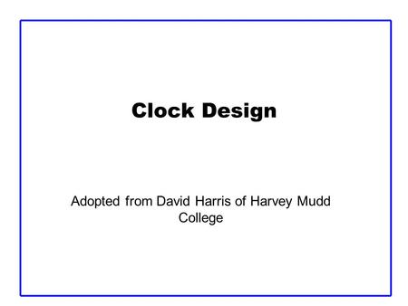 Clock Design Adopted from David Harris of Harvey Mudd College.