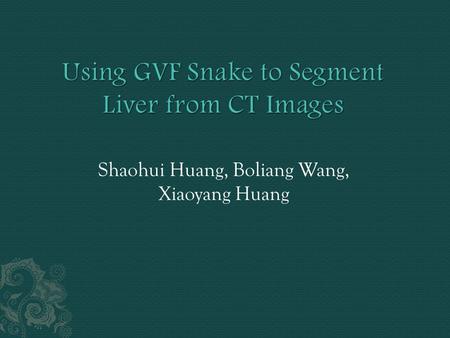 Shaohui Huang, Boliang Wang, Xiaoyang Huang.  Traditional Active Contour (Snake)  Gradient Vector Flow Snake (GVF Snake)  SEGMENT CT IMAGES  Edge.