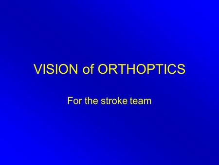 VISION of ORTHOPTICS For the stroke team. Eye Team Ophthalmologist Orthoptist Optometrist Optician Ophthalmic technician.