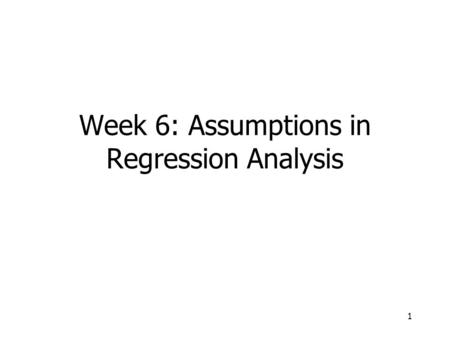 1 Week 6: Assumptions in Regression Analysis. 2 The Assumptions 1.The distribution of residuals is normal (at each value of the dependent variable). 2.The.