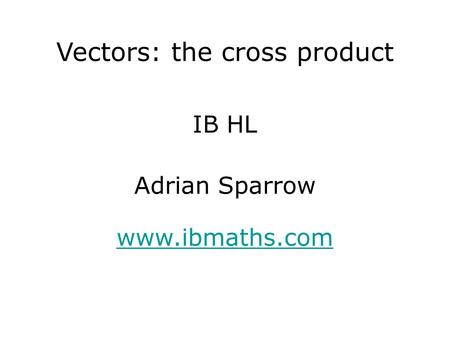 IB HL www.ibmaths.com Adrian Sparrow Vectors: the cross product.