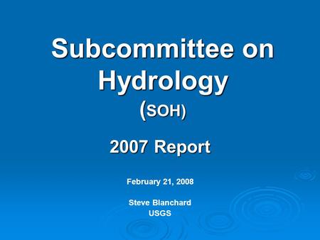 Subcommittee on Hydrology ( SOH) 2007 Report February 21, 2008 Steve Blanchard USGS.