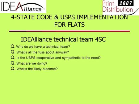 4-STATE CODE & USPS IMPLEMENTATION FOR FLATS IDEAlliance technical team 4SC Q. Why do we have a technical team? Q. What’s all the fuss about anyway? Q.