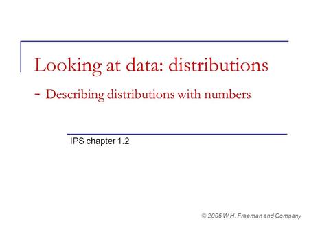 Looking at data: distributions - Describing distributions with numbers IPS chapter 1.2 © 2006 W.H. Freeman and Company.