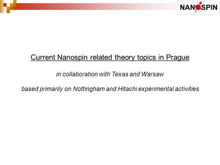 Current Nanospin related theory topics in Prague in collaboration with Texas and Warsaw based primarily on Nottingham and Hitachi experimental activities.