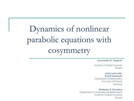 Dynamics of nonlinear parabolic equations with cosymmetry Vyacheslav G. Tsybulin Southern Federal University Russia Joint work with: Kurt Frischmuth Department.