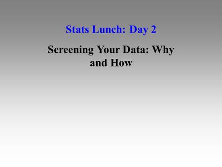 Stats Lunch: Day 2 Screening Your Data: Why and How.
