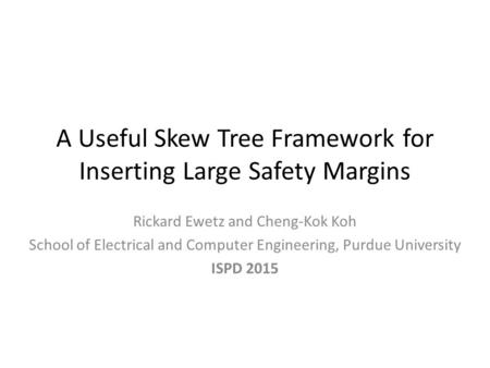 A Useful Skew Tree Framework for Inserting Large Safety Margins Rickard Ewetz and Cheng-Kok Koh School of Electrical and Computer Engineering, Purdue University.