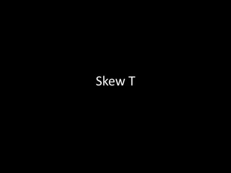 Skew T. What is a skew-T diagram? Diagram used to plot vertical profiles through the atmosphere Determine atmospheric stability.