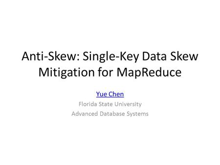 Anti-Skew: Single-Key Data Skew Mitigation for MapReduce Yue Chen Florida State University Advanced Database Systems.