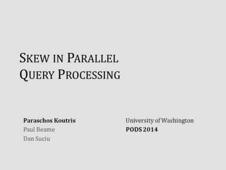 S KEW IN P ARALLEL Q UERY P ROCESSING Paraschos Koutris Paul Beame Dan Suciu University of Washington PODS 2014.