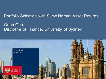 BUSINESS SCHOOL Portfolio Selection with Skew Normal Asset Returns Quan Gan Discipline of Finance, University of Sydney.