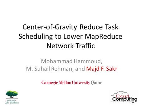 Center-of-Gravity Reduce Task Scheduling to Lower MapReduce Network Traffic Mohammad Hammoud, M. Suhail Rehman, and Majd F. Sakr 1.