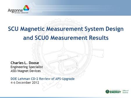 SCU Magnetic Measurement System Design and SCU0 Measurement Results Charles L. Doose Engineering Specialist ASD/Magnet Devices DOE Lehman CD-2 Review of.