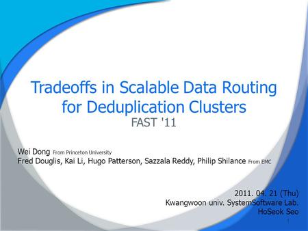 Tradeoffs in Scalable Data Routing for Deduplication Clusters FAST '11 Wei Dong From Princeton University Fred Douglis, Kai Li, Hugo Patterson, Sazzala.
