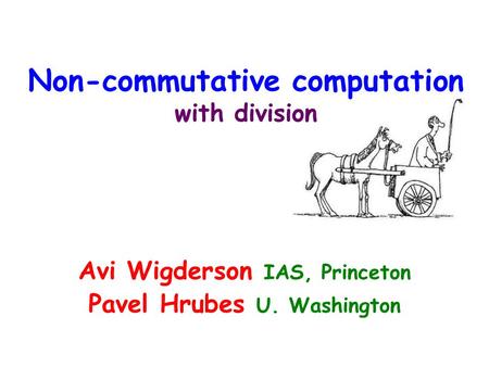 Non-commutative computation with division Avi Wigderson IAS, Princeton Pavel Hrubes U. Washington.