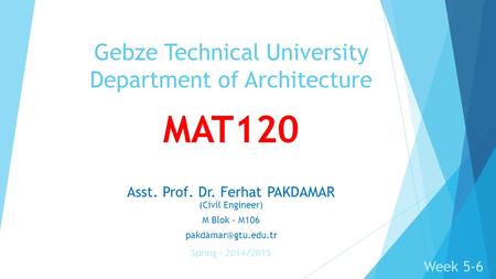 MAT120 Asst. Prof. Dr. Ferhat PAKDAMAR (Civil Engineer) M Blok - M106 Gebze Technical University Department of Architecture Spring.