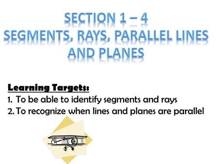 Learning Targets: 1.To be able to identify segments and rays 2.To recognize when lines and planes are parallel.