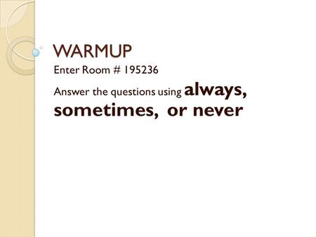 WARMUP Enter Room # 195236 Answer the questions using always, sometimes, or never.