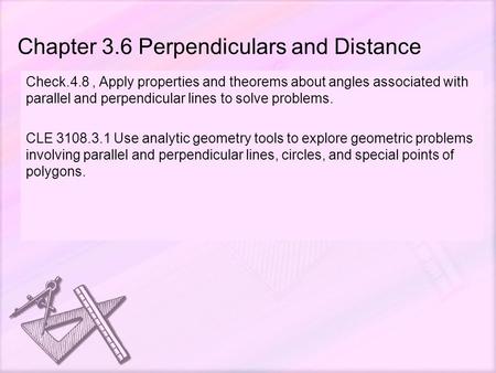 Chapter 3.6 Perpendiculars and Distance Check.4.8, Apply properties and theorems about angles associated with parallel and perpendicular lines to solve.