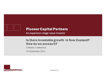 Confidential 1 Pioneer Capital Partners An expansion stage value investor Is there investable growth in New Zealand? How do we access it? Eriksens Conference.