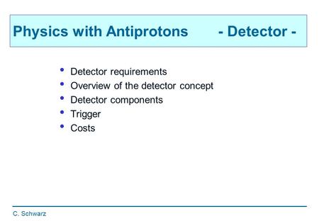 C. Schwarz Physics with Antiprotons - Detector - Detector requirements Overview of the detector concept Detector components Trigger Costs.