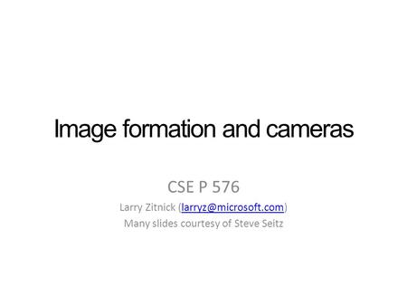 Image formation and cameras CSE P 576 Larry Zitnick Many slides courtesy of Steve Seitz.