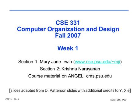 CSE331 W01.1 Irwin Fall 07 PSU CSE 331 Computer Organization and Design Fall 2007 Week 1 Section 1: Mary Jane Irwin (www.cse.psu.edu/~mji)www.cse.psu.edu/~mji.