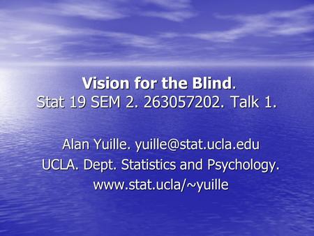 Vision for the Blind. Stat 19 SEM 2. 263057202. Talk 1. Vision for the Blind. Stat 19 SEM 2. 263057202. Talk 1. Alan Yuille. UCLA.