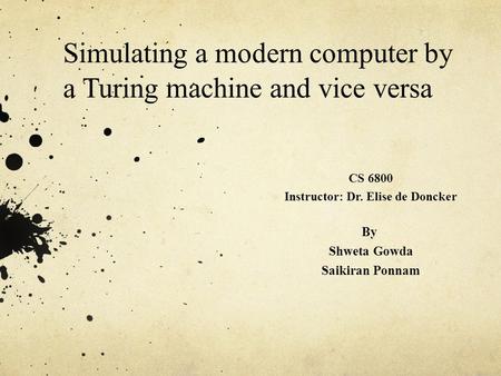 Simulating a modern computer by a Turing machine and vice versa CS 6800 Instructor: Dr. Elise de Doncker By Shweta Gowda Saikiran Ponnam.