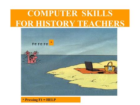 COMPUTER SKILLS FOR HISTORY TEACHERS * Pressing F1 = HELP *