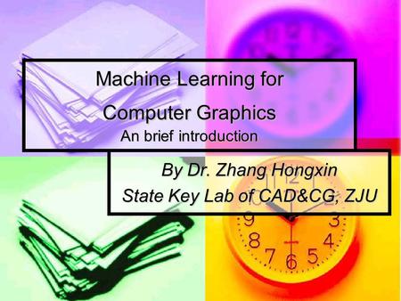 Machine Learning for Computer Graphics An brief introduction By Dr. Zhang Hongxin State Key Lab of CAD&CG, ZJU.