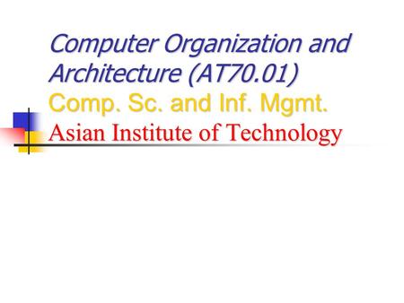 Computer Organization and Architecture (AT70.01) Comp. Sc. and Inf. Mgmt. Asian Institute of Technology.