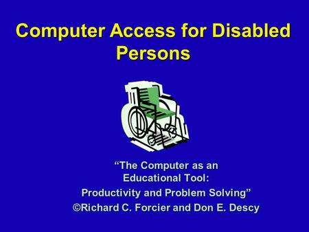Computer Access for Disabled Persons “The Computer as an Educational Tool: Productivity and Problem Solving” ©Richard C. Forcier and Don E. Descy.