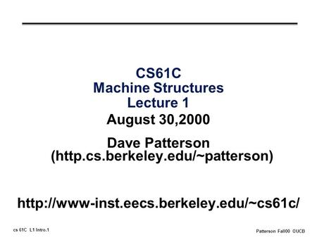 Cs 61C L1 Intro.1 Patterson Fall00 ©UCB CS61C Machine Structures Lecture 1 August 30,2000 Dave Patterson (http.cs.berkeley.edu/~patterson)