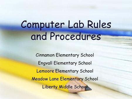 Computer Lab Rules and Procedures Cinnamon Elementary School Engvall Elementary School Lemoore Elementary School Meadow Lane Elementary School Liberty.