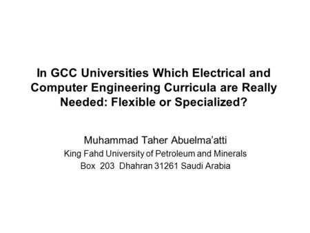 In GCC Universities Which Electrical and Computer Engineering Curricula are Really Needed: Flexible or Specialized? Muhammad Taher Abuelma’atti King Fahd.