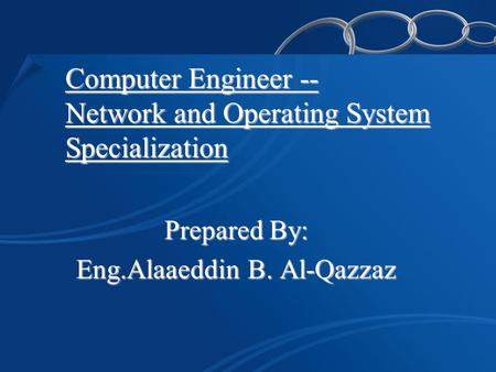 Computer Engineer -- Network and Operating System Specialization Prepared By: Eng.Alaaeddin B. Al-Qazzaz.