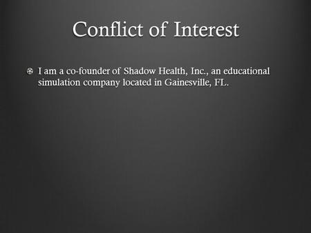 Conflict of Interest I am a co-founder of Shadow Health, Inc., an educational simulation company located in Gainesville, FL.