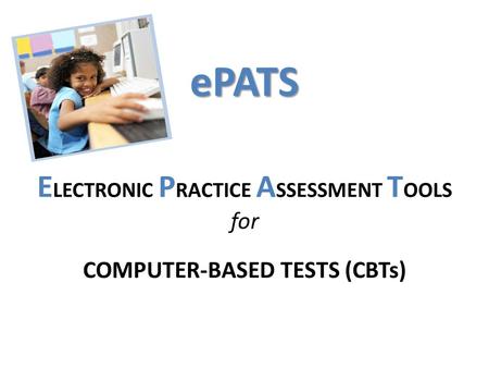 EPATS ePATS E LECTRONIC P RACTICE A SSESSMENT T OOLS for COMPUTER-BASED TESTS (CBTs)
