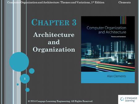 C HAPTER 3 Architecture and Organization © 2014 Cengage Learning Engineering. All Rights Reserved. 1 Computer Organization and Architecture: Themes and.