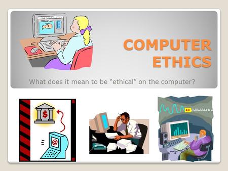 COMPUTER ETHICS What does it mean to be “ethical” on the computer?