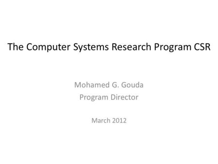 The Computer Systems Research Program CSR Mohamed G. Gouda Program Director March 2012.