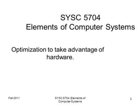 Fall 2011SYSC 5704: Elements of Computer Systems 1 SYSC 5704 Elements of Computer Systems Optimization to take advantage of hardware.