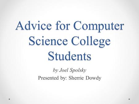 Advice for Computer Science College Students by Joel Spolsky Presented by: Sherrie Dowdy.
