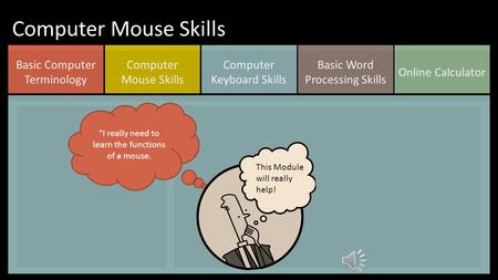 Online Calculator Basic Word Processing Skills Computer Keyboard Skills Computer Mouse Skills Basic Computer Terminology Computer Mouse Skills “I really.