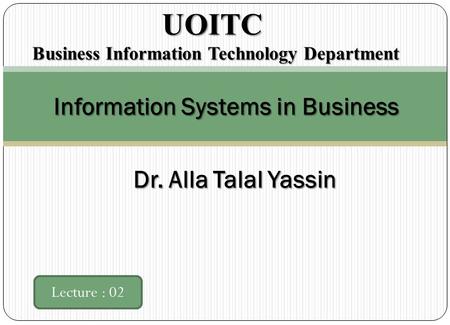 Information Systems in Business Lecture : 02 UOITC UOITC Business Information Technology Department Dr. Alla Talal Yassin.